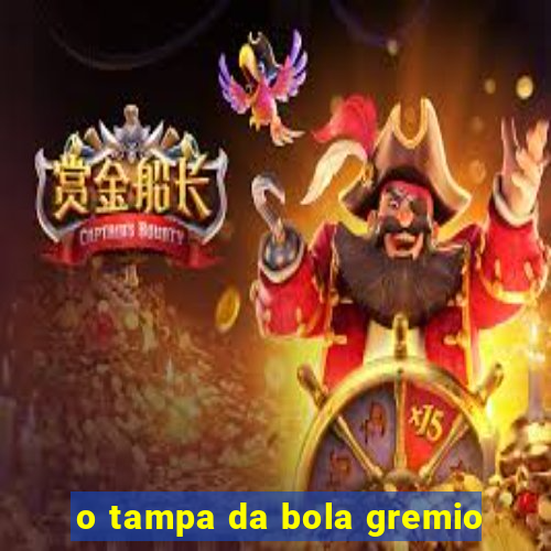 o tampa da bola gremio